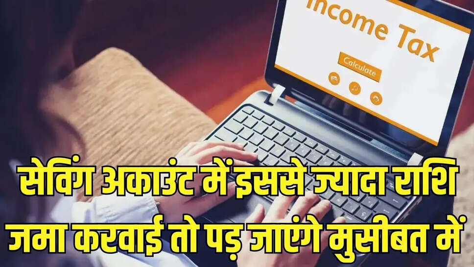 Saving Account Rules  सेविंग अकाउंट में इतने रुपये ही करवा सकते है जमा, ज्यादा राशि जमा करवाई तो इनकम टैक्स डाल देगा मुसीबत में&nbsp;