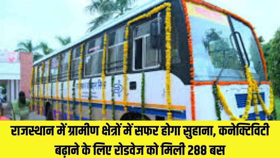 Rajasthan Roadways  राजस्थान में ग्रामीण क्षेत्रों में सफर होगा सुहाना, कनेक्टिविटी बढ़ाने के लिए रोडवेज को मिली 288 बस