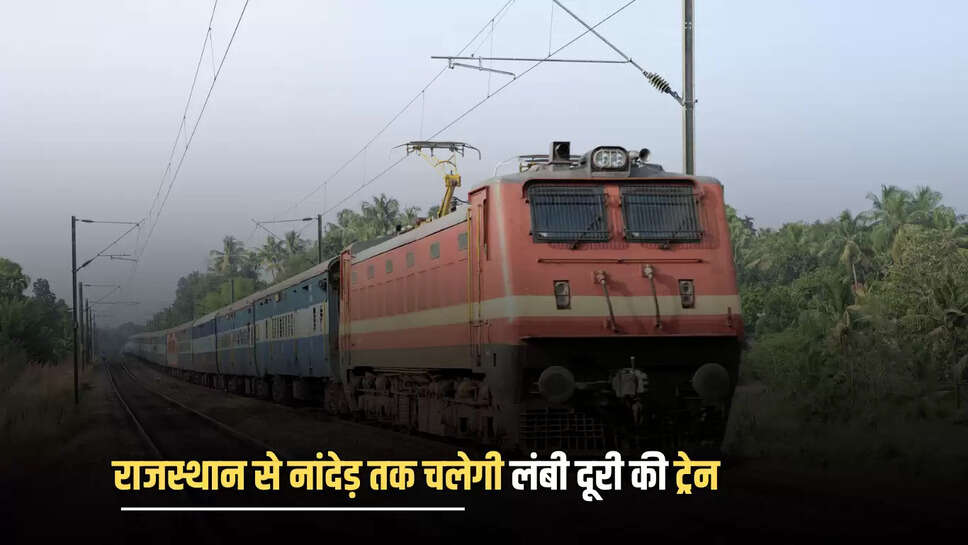 राजस्थान से नांदेड़ तक चलेगी लंबी दूरी की ट्रेन, चार राज्यों होगी सीधी कनेक्टिविटी