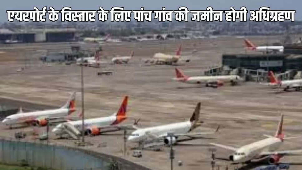 Airport Extension  एयरपोर्ट के विस्तार के लिए पांच गांव की जमीन होगी अधिग्रहण, 24 घंटे मिलेगी फ्लाइट की सुविधा