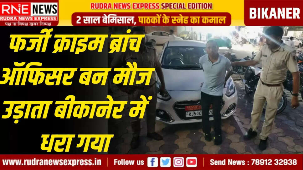 फर्जी क्राइम ब्रांच ऑफिसर बन मौज उड़ाता बीकानेर में धरा गया