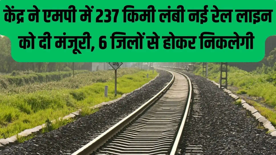 New Rail Line  केंद्र ने एमपी में 237 किमी लंबी नई रेल लाइन को दी मंजूरी, 6 जिलों से होकर निकलेगी&nbsp;