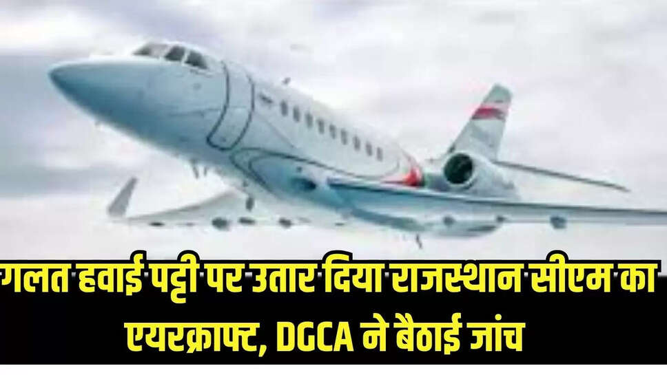 Wrong landing : गलत हवाई पट्टी पर उतार दिया राजस्थान सीएम का एयरक्राफ्ट, DGCA ने बैठाई जांच 