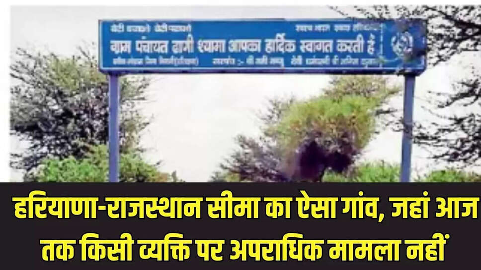 Inspirational village  हरियाणा-राजस्थान सीमा का ऐसा गांव, जहां आज तक किसी व्यक्ति पर अपराधिक मामला नहीं 