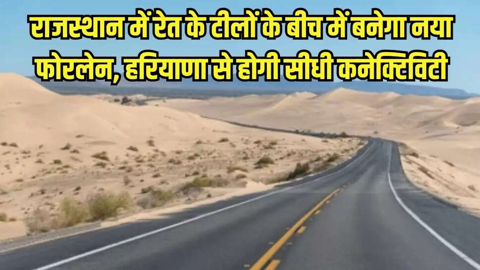 Rajasthan State Highway : राजस्थान में रेत के टीलों के बीच में बनेगा नया फोरलेन, हरियाणा से होगी सीधी कनेक्टिविटी