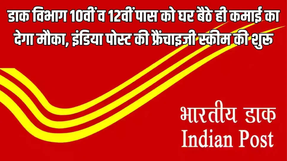 India Post Franchise  डाक विभाग 10वीं व 12वीं पास को घर बैठे ही कमाई का देगा मौका, इंडिया पोस्ट की फ्रैंचाइजी स्कीम की शुरू&nbsp;
