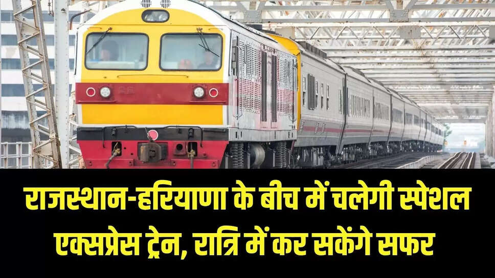Special Train : राजस्थान-हरियाणा के बीच में चलेगी स्पेशल एक्सप्रेस ट्रेन, रात्रि में कर सकेंगे सफर 