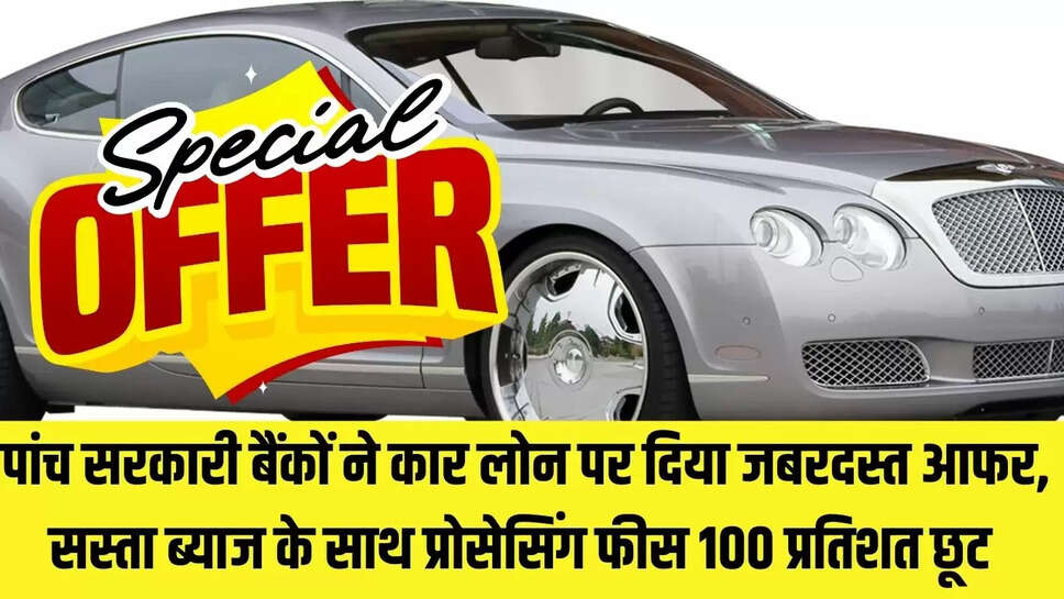 Car loan offer  पांच सरकारी बैंकों ने कार लोन पर दिया जबरदस्त आफर, सस्ता ब्याज के साथ प्रोसेसिंग फीस  100 प्रतिशत छूट 