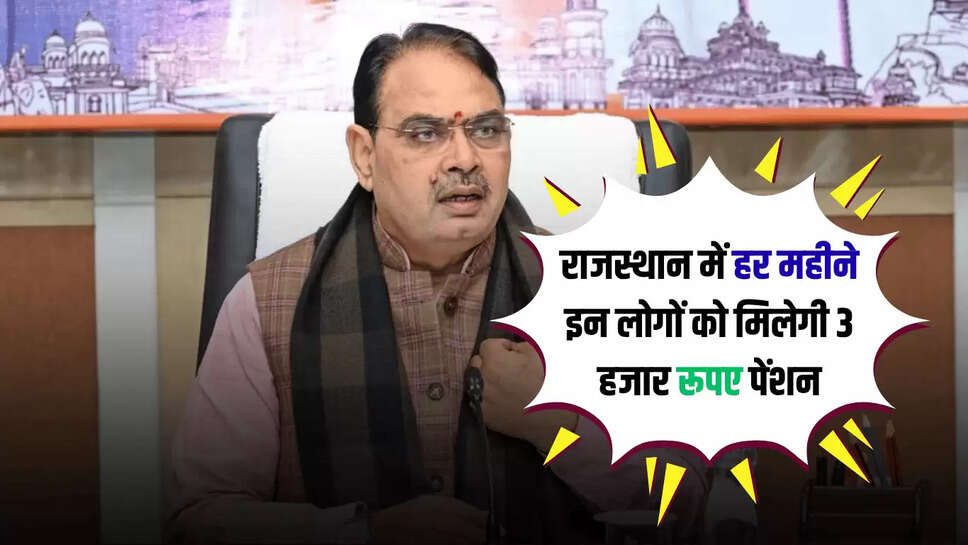 Rajasthan New Pension Scheme : राजस्थान में अब हर महीने  इन लोगों को मिलेगी 3 हजार रूपए पेंशन, भजनलाल सरकार का बड़ा ऐलान