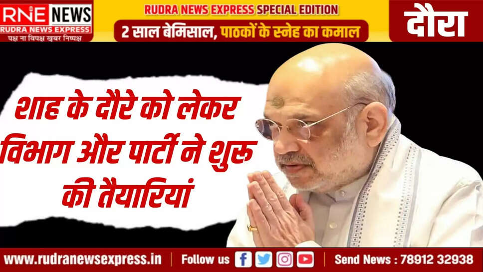 शाह के दौरे को लेकर विभाग और पार्टी ने शुरू की तैयारियां