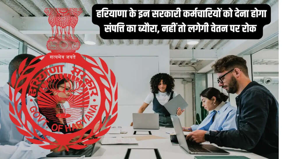 Haryana Govt : हरियाणा के इन सरकारी कर्मचारियों को देना होगा संपत्ति का ब्यौरा, नहीं तो लगेगी वेतन पर रोक&nbsp;