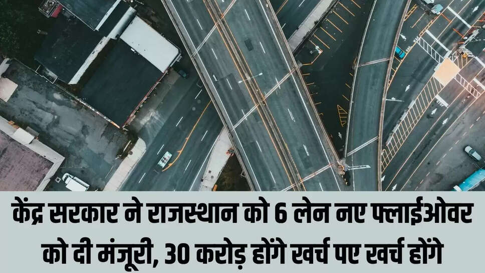 New Flyover  केंद्र सरकार ने राजस्थान को 6 लेन नए फ्लाईओवर को दी मंजूरी, 30 करोड़ होंगे खर्च पए खर्च होंगे