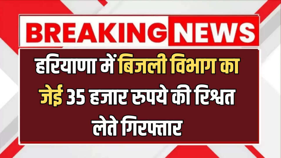  Haryana News: हरियाणा में एसीबी की बड़ी कार्रवाई, बिजली विभाग के जेई को 35 हजार रुपये की रिश्वत लेते हुए किया गिरफ्तार..