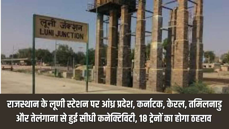 Luni train stop  राजस्थान के लूणी स्टेशन पर आंध्र प्रदेश, कर्नाटक, केरल, तमिलनाडु और तेलंगाना से हुई सीधी कनेक्टिविटी, 18 ट्रेनों का होगा ठहराव 