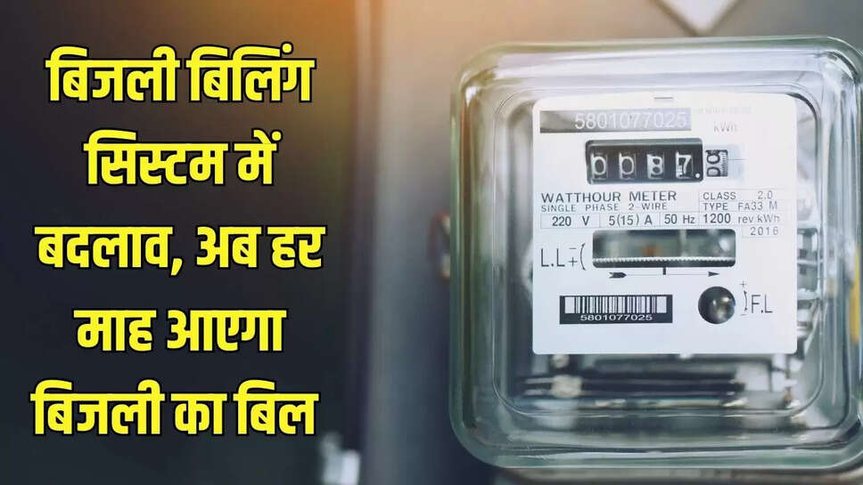 Electricity Bill  बिजली बिलिंग सिस्टम में बदलाव, अब हर माह आएगा बिजली का बिल 