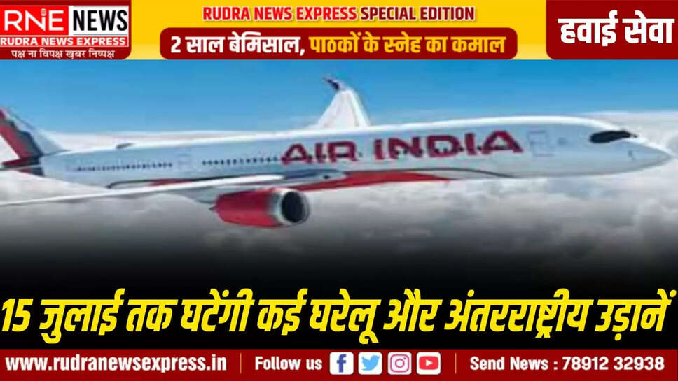 15 जुलाई तक घटेंगी कई घरेलू और अंतरराष्ट्रीय उड़ानें