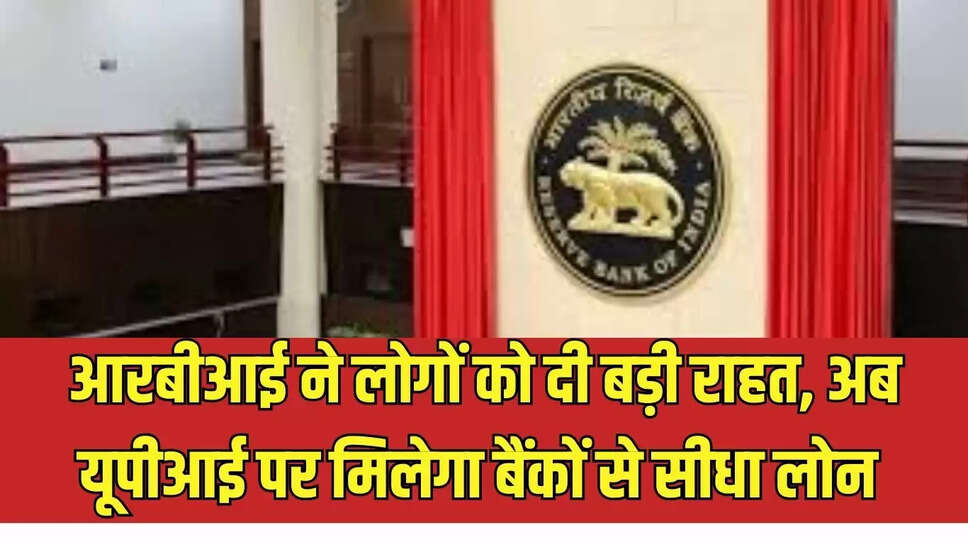 RBI New Decision  आरबीआई ने लोगों को दी बड़ी राहत, अब यूपीआई पर मिलेगा बैंकों से सीधा लोन&nbsp;