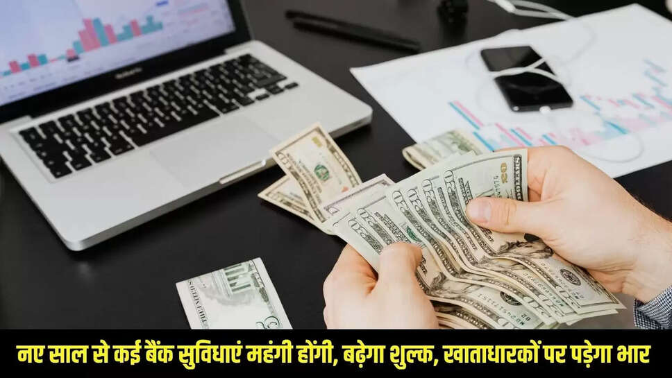 Bank Facilities Expensive  नए साल से कई बैंक सुविधाएं महंगी होंगी, बढ़ेगा शुल्क, खाताधारकों पर पड़ेगा भार&nbsp;