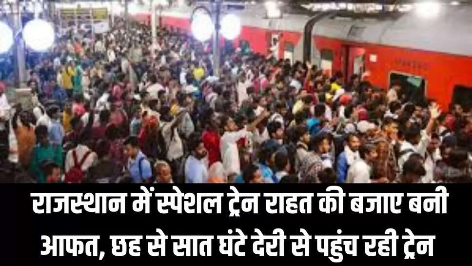 Rajasthan Railway  राजस्थान में स्पेशल ट्रेन राहत की बजाए बनी आफत, छह से सात घंटे देरी से पहुंच रही ट्रेन 