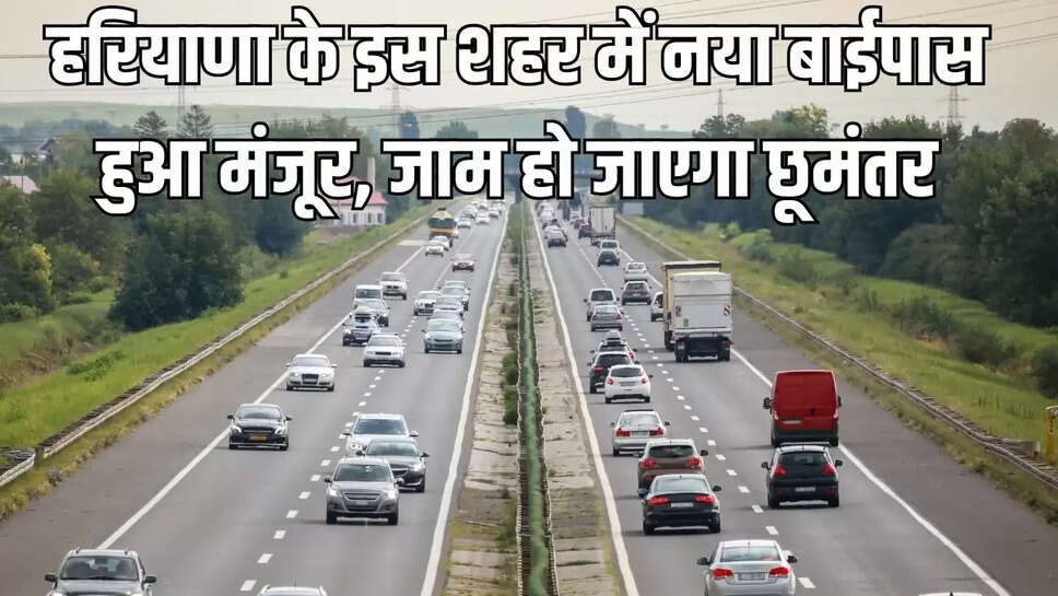 New Bypass Approved  हरियाणा के इस शहर में नया बाईपास हुआ मंजूर, जाम हो जाएगा छूमंतर
