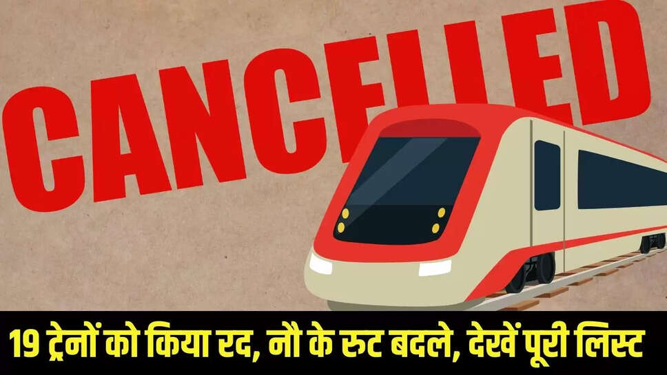 Train canceled : रेल यात्रियों की बढ़ी मुसीबत, 19 ट्रेनों को किया रद, नौ के रुट बदले, देखें पूरी लिस्ट 