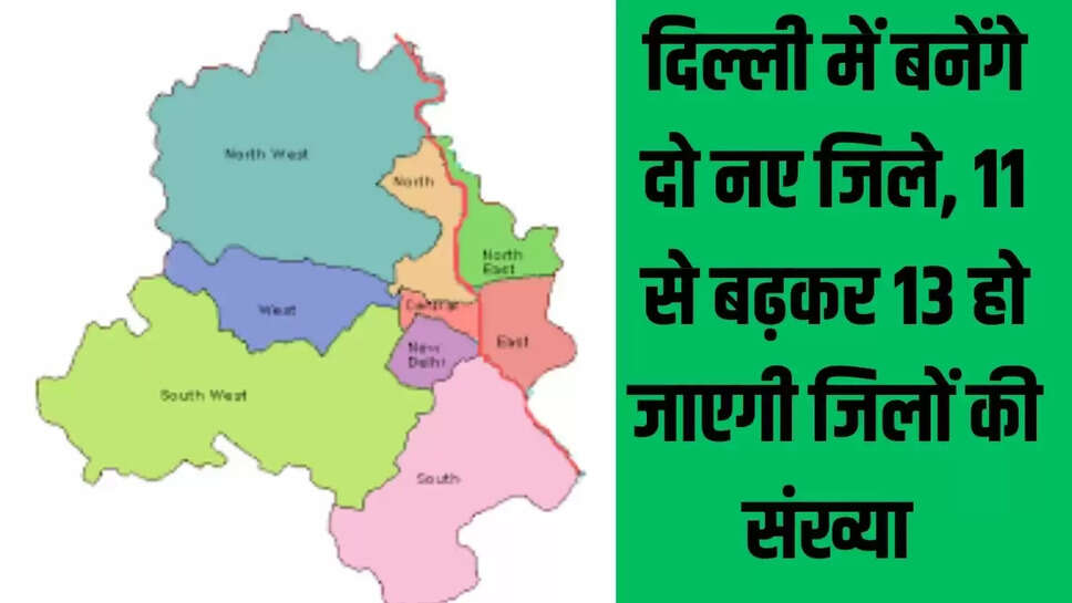 New Districts : दिल्ली में बनेंगे दो नए जिले, 11 से बढ़कर 13 हो जाएगी जिलों की संख्या 