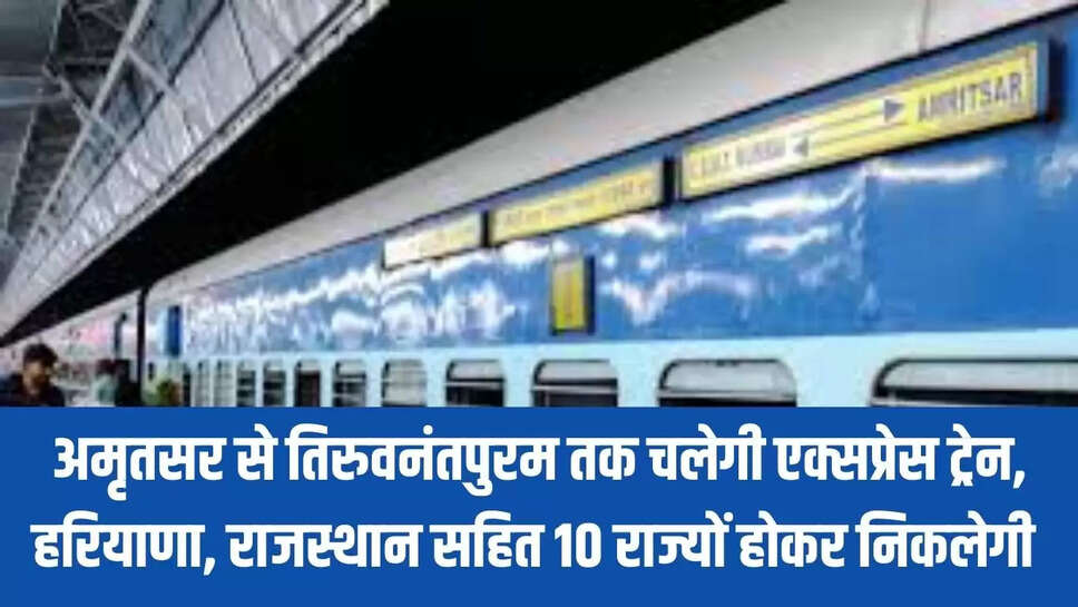 Amritsar Express  अमृतसर से तिरुवनंतपुरम तक चलेगी एक्सप्रेस ट्रेन, हरियाणा, राजस्थान सहित 10 राज्यों होकर निकलेगी 