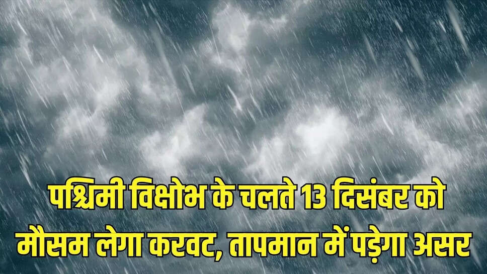 Western disturbance active  पश्चिमी विक्षोभ के चलते 13 दिसंबर को मौसम लेगा करवट, तापमान में पड़ेगा असर 