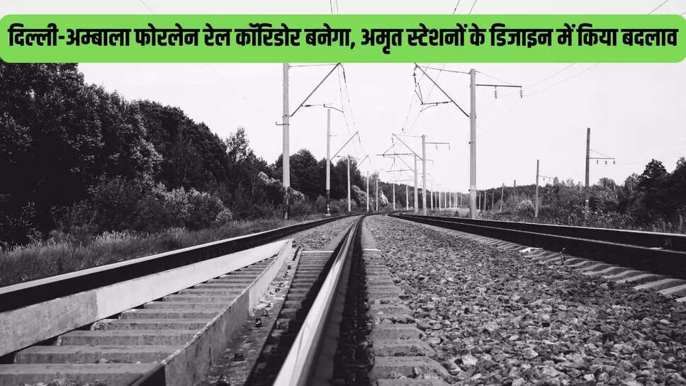 New Rail Corridor  दिल्ली-अम्बाला फोरलेन रेल कॉरिडोर बनेगा, अमृत स्टेशनों के डिजाइन में किया बदलाव&nbsp;