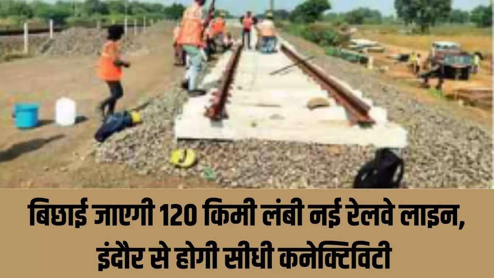 New Rail Line  बिछाई जाएगी 120 किमी लंबी नई रेलवे लाइन, इंदौर से होगी सीधी कनेक्टिविटी&nbsp;