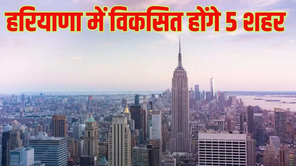 New Cities Developed : हरियाणा में बनाए जाएंगे 5 नए शहर, 760 गांवों के किसानों पर होगी नोटों की बारिश&nbsp;