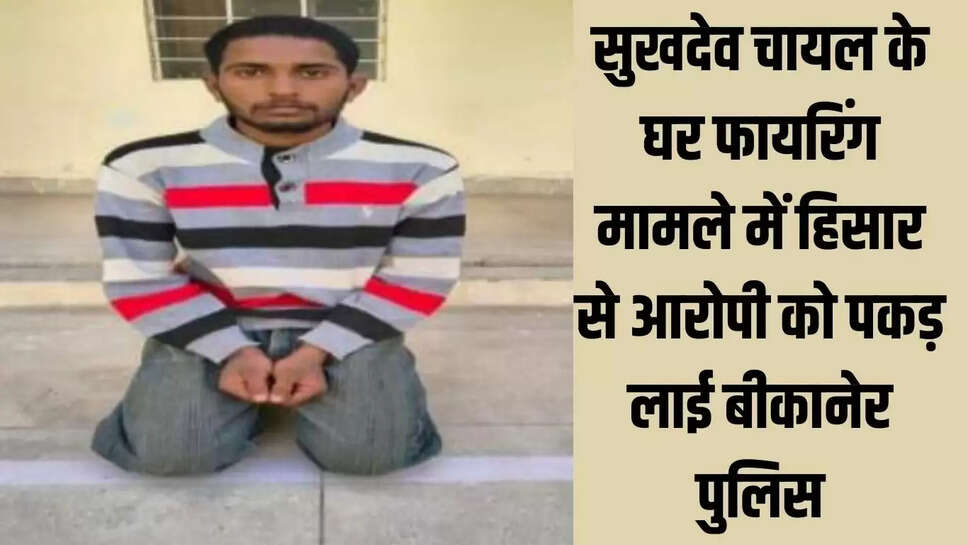 Bikaner  सुखदेव चायल के घर फायरिंग मामले में हिसार से आरोपी को पकड़ लाई बीकानेर पुलिस