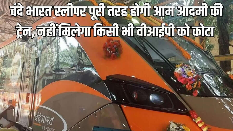 Vande Bharat Sleeper  वंदे भारत स्लीपर पूरी तरह होगी आम आदमी की ट्रेन, नहीं मिलेगा किसी भी वीआईपी को कोटा&nbsp;