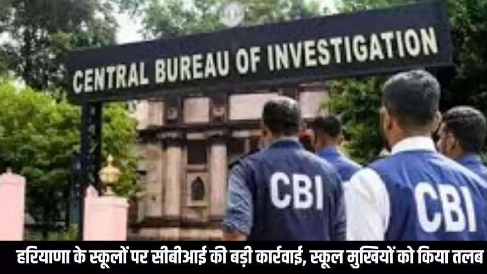 CBI Action  हरियाणा के स्कूलों पर सीबीआई की बड़ी कार्रवाई, स्कूल मुखियों को किया तलब 