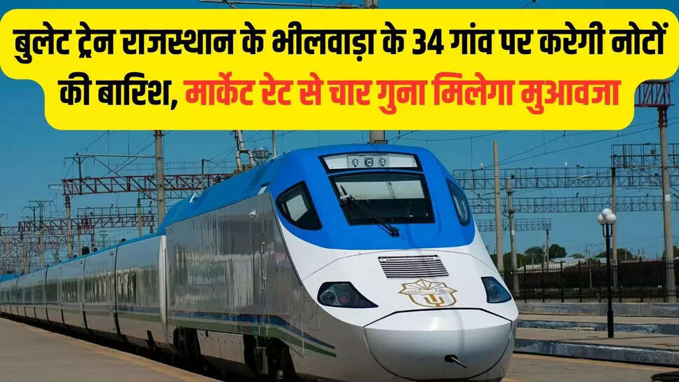 Bullet Train Project : बुलेट ट्रेन राजस्थान के भीलवाड़ा के 34 गांव पर करेगी नोटों की बारिश, मार्केट रेट से चार गुना मिलेगा मुआवजा