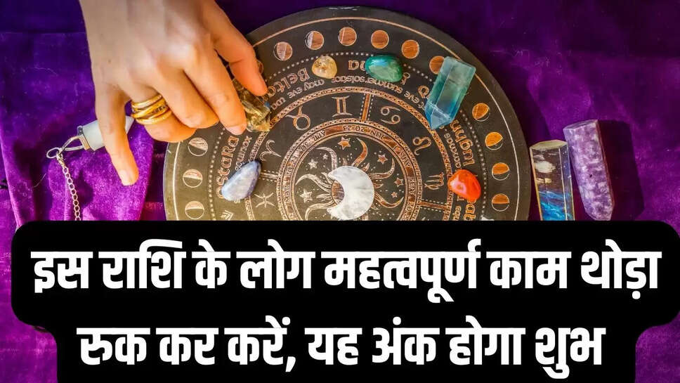 Horoscope  इस राशि के लोग  महत्वपूर्ण काम थोड़ा रुक कर करें, यह अंक होगा शुभ 