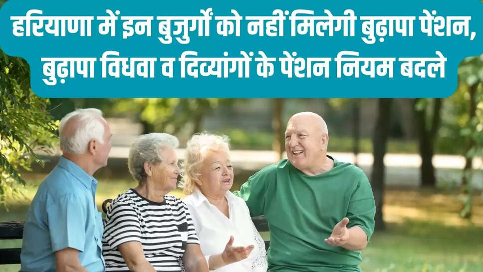 Haryana Old Age Pension  हरियाणा में इन बुजुर्गों को नहीं मिलेगी बुढ़ापा पेंशन, बुढ़ापा विधवा व दिव्यांगों के पेंशन नियम बदले &nbsp;