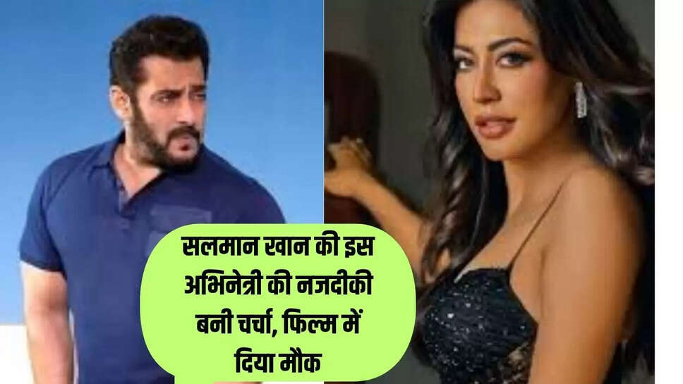 सलमान खान की इस अभिनेत्री की नजदीकी बनी चर्चा, फिल्म में दिया मौक