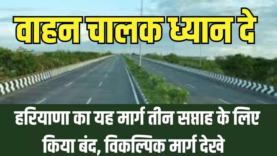 Traffic advisory  वाहन चालक ध्यान दे! हरियाणा का यह मार्ग तीन सप्ताह के लिए किया बंद, विकल्पिक मार्ग देखे 