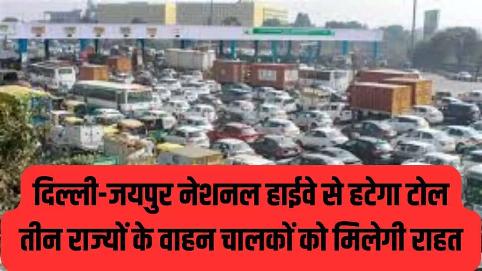 Toll plaza removed : दिल्ली-जयपुर नेशनल हाईवे से हटेगा यह टोल, तीन राज्यों के वाहन चालकों को मिलेगी राहत 