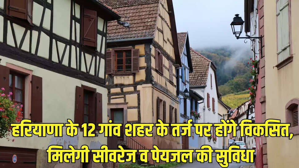 Haryana Village : हरियाणा के 12 गांव शहर के तर्ज पर होंगे विकसित, मिलेगी सीवरेज व पेयजल की सुविधा 