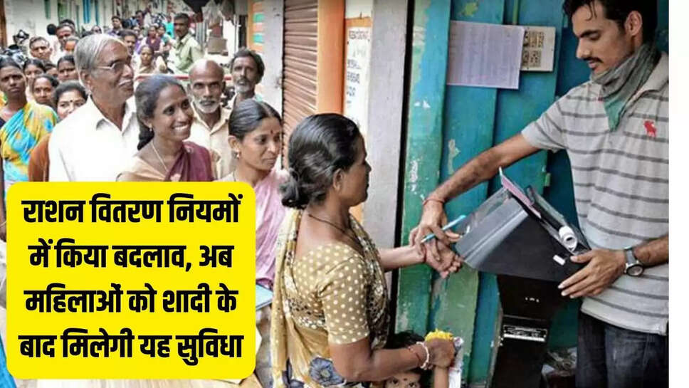 Ration Distribution Rules  राशन वितरण नियमों में किया बदलाव, अब महिलाओं को शादी के बाद मिलेगी यह सुविधा