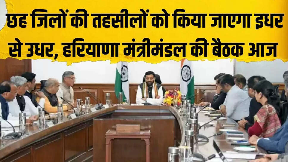 Cabinet Decision  छह जिलों की तहसीलों को किया जाएगा इधर से उधर, हरियाणा मंत्रीमंडल की बैठक आज 