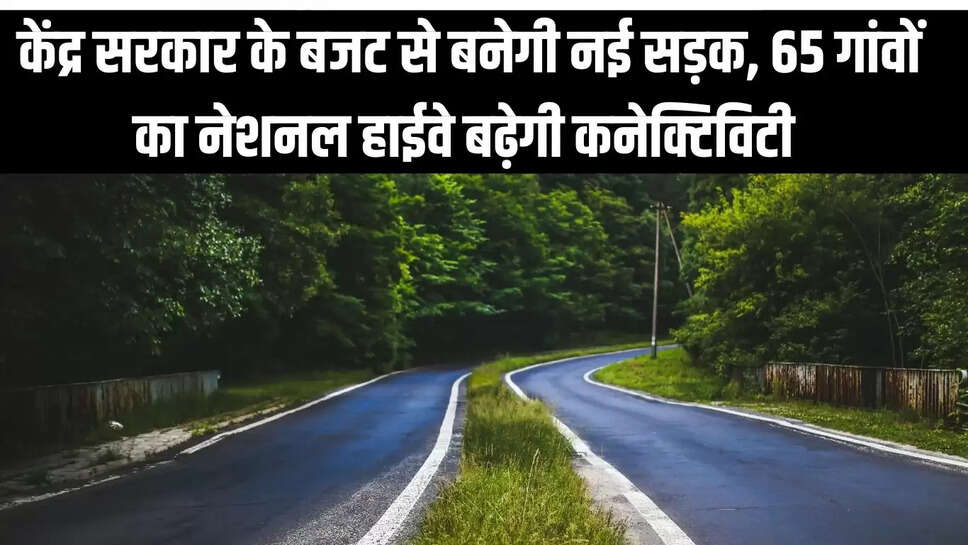 New Road  केंद्र सरकार के बजट से राजस्थान में बनेगी नई सड़क, 65 गांवों का नेशनल हाईवे बढ़ेगी कनेक्टिविटी 