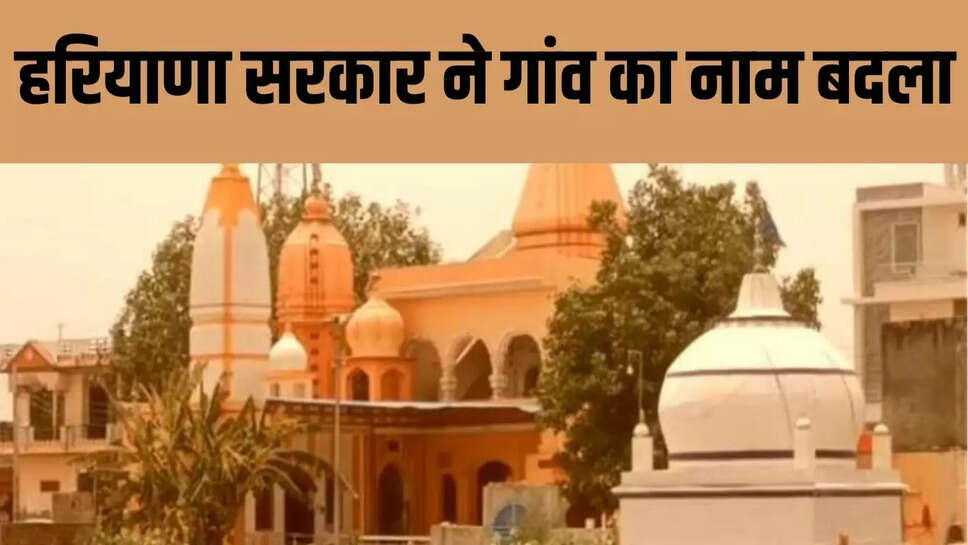 Name Village Changed  हरियाणा के इस गांव के नाम को बदला, ग्राम पंचायत के प्रस्ताव पर सीएम ने की घोषणा&nbsp;