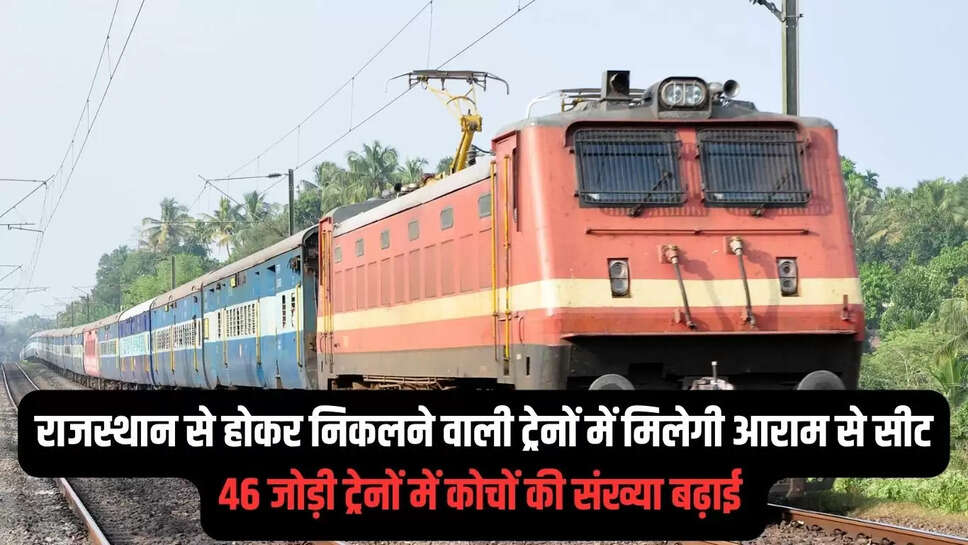 Train news : राजस्थान से होकर निकलने वाली ट्रेनों में मिलेगी आराम से सीट, 46 जोड़ी ट्रेनों में कोचों की संख्या बढ़ाई 