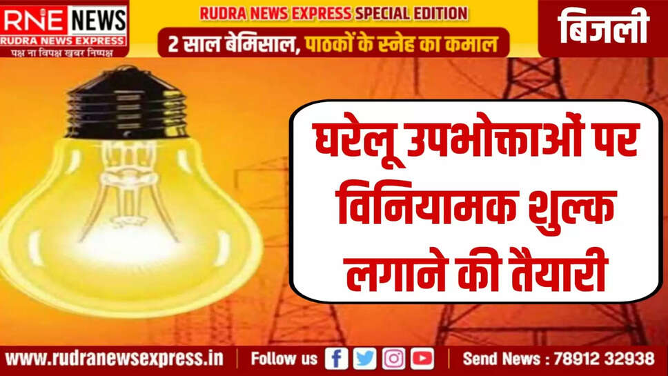 घरेलू उपभोक्ताओं पर विनियामक शुल्क लगाने की तैयारी