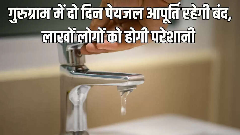 water supply stopped&nbsp; गुरुग्राम में दो दिन पेयजल आपूर्ति रहेगी बंद, लाखों लोगों को होगी परेशानी&nbsp;