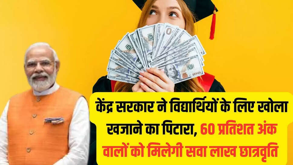 Central govt scheme  केंद्र सरकार ने विद्यार्थियों के लिए खोला खजाने का पिटारा, 60 प्रतिशत अंक वालों को मिलेगी सवा लाख छात्रवृति 