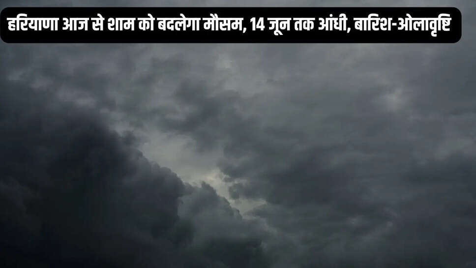 Haryana Mausam  हरियाणा आज से शाम को बदलेगा मौसम, 14 जून तक आंधी, बारिश-ओलावृष्टि&nbsp;